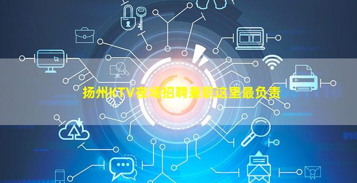 扬州KTV夜场招聘兼职这里最负责